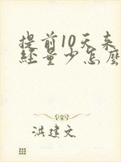 提前10天来月经量少怎么回事