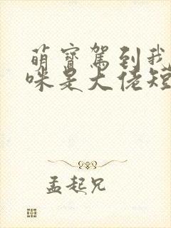 萌宝驾到我的妈咪是大佬短剧全集播放