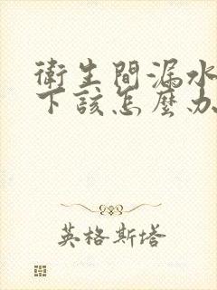 卫生间漏水到楼下该怎么办