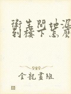 卫生间地漏漏水到楼下怎么办