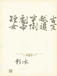 短剧穿越古代被女帝倒追完整版在线播放