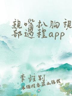 亲嘴扒胸视频全部过程app