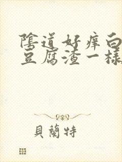 阴道好痒白带和豆腐渣一样是怎么回事