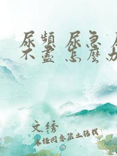 尿频 尿急 尿不尽 怎么办