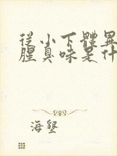 从小下体异味重腥臭味是什么原因