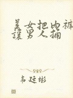 美女把内裤脱了让男人捅