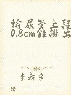 输尿管上段结石0.8cm能排出来吗