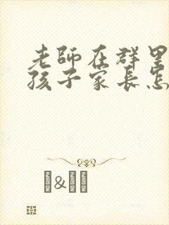 老师在群里表扬孩子家长怎么回复