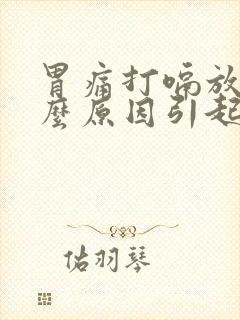 胃痛打嗝放屁什么原因引起的