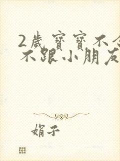 2岁宝宝不合群不跟小朋友玩