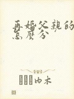 再婚父亲的遗产怎么分