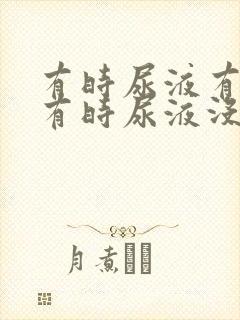 有时尿液有泡沫有时尿液没有泡沫