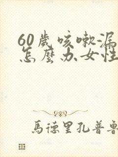 60岁咳嗽漏尿怎么办女性