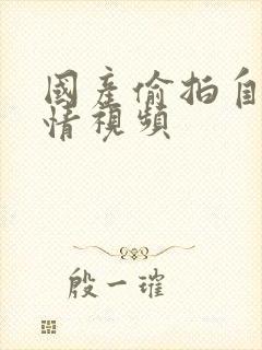 国产偷拍自拍激情视频