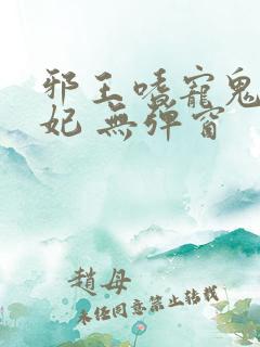 邪王嗜宠鬼医狂妃 无弹窗