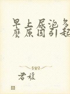 早上尿泡多是什么原因引起的