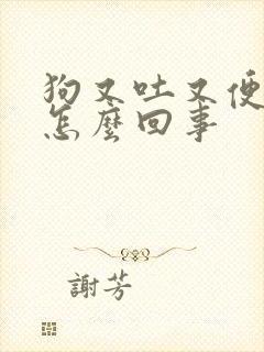 狗又吐又便血是怎么回事