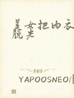 美女把内衣内裤脱光