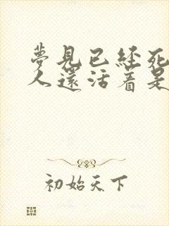 梦见已经死了的人还活着是什么回事