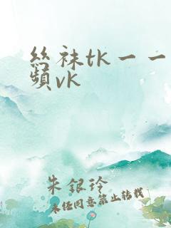 丝袜tk一一视频vk