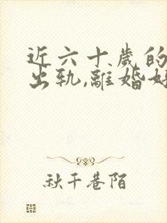 近六十岁的老公出轨,离婚好不好