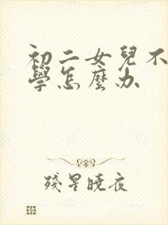 初二女儿不想上学怎么办