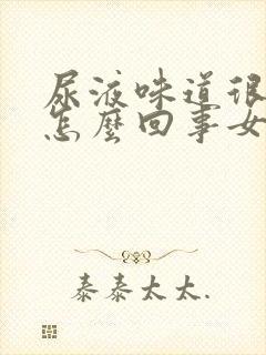 尿液味道很重是怎么回事女性