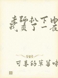 老师扒下内裤让我爽了一夜视频