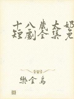 十八岁太奶奶3短剧全集免费观看