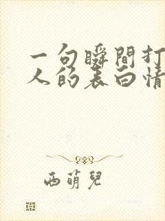 一句瞬间打动女人的表白情话