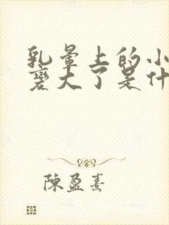 乳晕上的小疙瘩变大了是什么