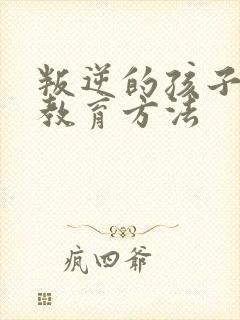 叛逆的孩子如何教育方法