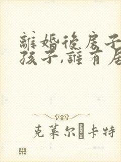 离婚后房子留给孩子,谁有居住权