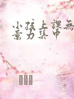 小孩上课无法注意力集中