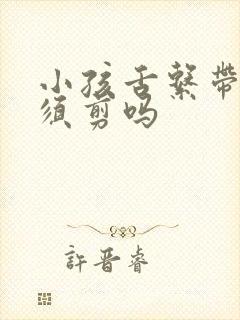 小孩舌系带短必须剪吗