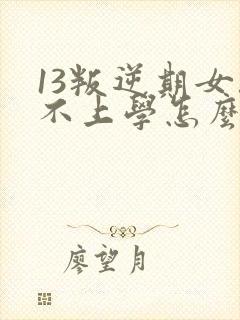 13叛逆期女孩不上学怎么办