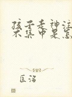 孩子走神注意力不集中是怎么回事