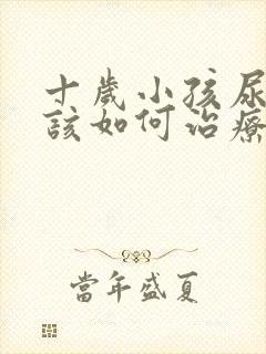 十岁小孩尿床应该如何治疗