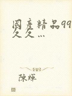 国产精品99久久久…