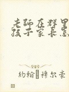 老师在群里表扬孩子家长怎么回复老师