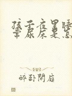 孩子夜里睡觉经常尿床是怎么回事