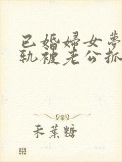 已婚妇女梦见出轨被老公抓住