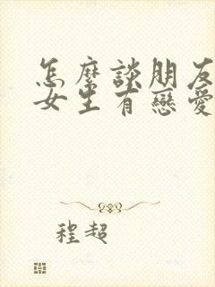 怎么谈朋友才能女生有恋爱感觉