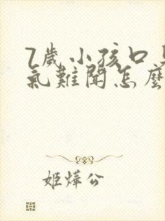 7岁小孩口臭出气难闻怎么解决