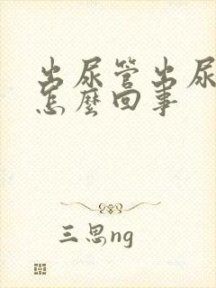 出尿管出尿时疼怎么回事