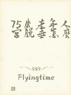 75岁老年人子宫脱垂怎么治好?