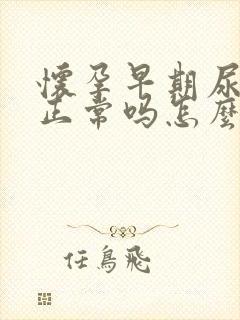 怀孕早期尿频繁正常吗怎么回事