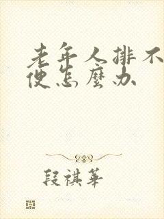 老年人排不出大便怎么办