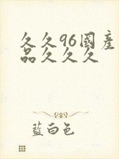 久久96国产精品久久久