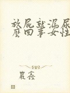 放屁就漏尿是怎么回事女性